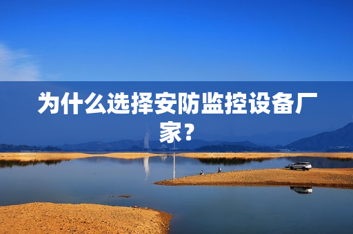 為什么選擇安防監控設備廠家？