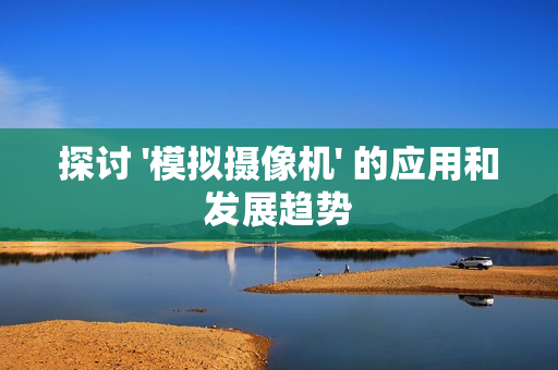 探討 '模擬攝像機' 的應用和發展趨勢