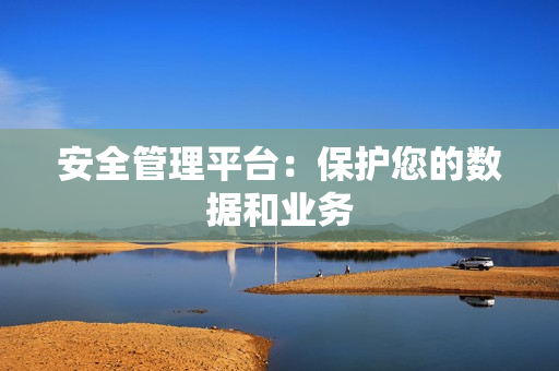安全管理平臺：保護您的數據和業務