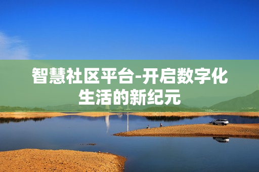 智慧社區平臺-開啟數字化生活的新紀元