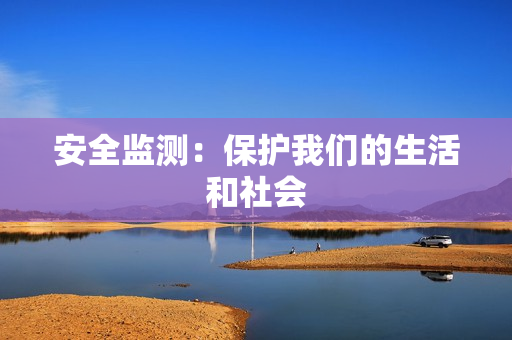 安全監(jiān)測：保護(hù)我們的生活和社會