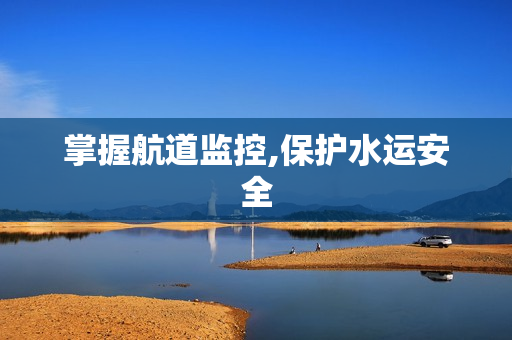 掌握航道監控,保護水運安全