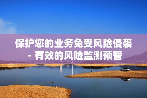 保護(hù)您的業(yè)務(wù)免受風(fēng)險(xiǎn)侵襲 - 有效的風(fēng)險(xiǎn)監(jiān)測預(yù)警