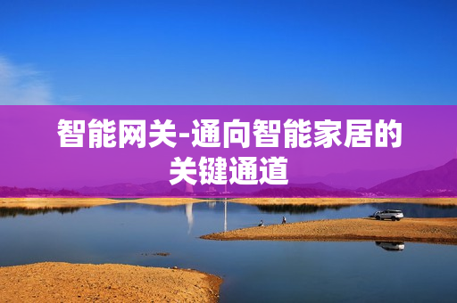 智能網(wǎng)關(guān)-通向智能家居的關(guān)鍵通道