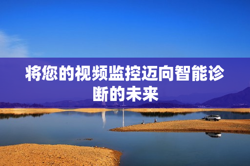 將您的視頻監控邁向智能診斷的未來