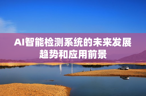 AI智能檢測系統的未來發展趨勢和應用前景