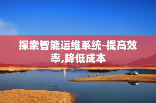 探索智能運維系統(tǒng)-提高效率,降低成本