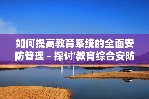 如何提高教育系統的全面安防管理 - 探討'教育綜合安防管理平臺'的優勢
