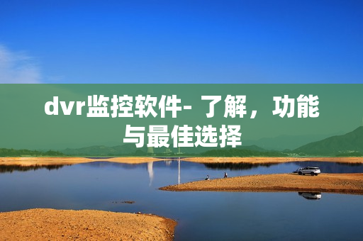 dvr監控軟件- 了解，功能與最佳選擇