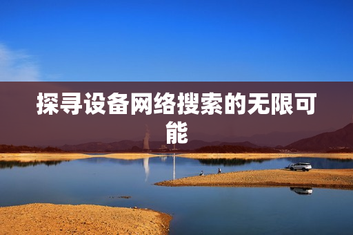 探尋設備網絡搜索的無限可能