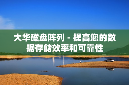 大華磁盤陣列 - 提高您的數據存儲效率和可靠性