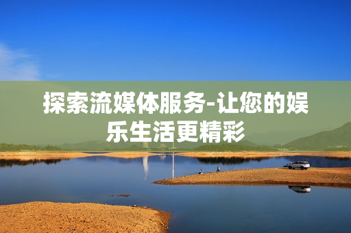 探索流媒體服務(wù)-讓您的娛樂(lè)生活更精彩