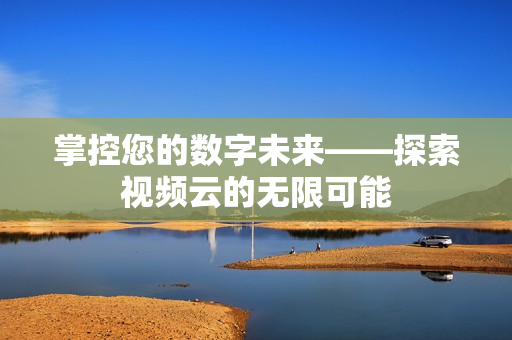 掌控您的數字未來——探索視頻云的無限可能
