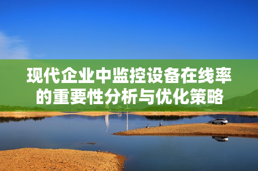 現代企業中監控設備在線率的重要性分析與優化策略