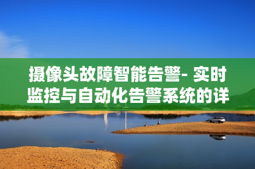 攝像頭故障智能告警- 實時監控與自動化告警系統的詳細指南