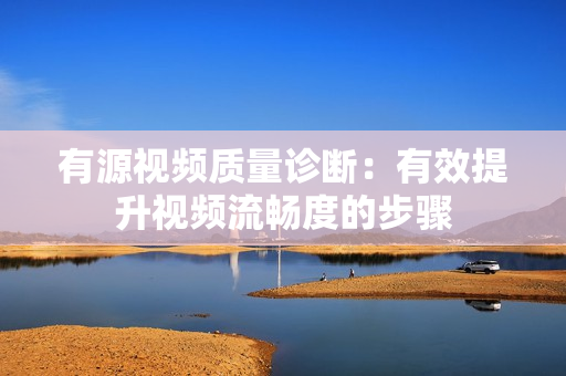 有源視頻質量診斷：有效提升視頻流暢度的步驟