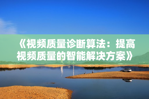 《視頻質量診斷算法：提高視頻質量的智能解決方案》