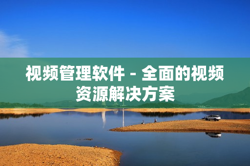 視頻管理軟件 - 全面的視頻資源解決方案