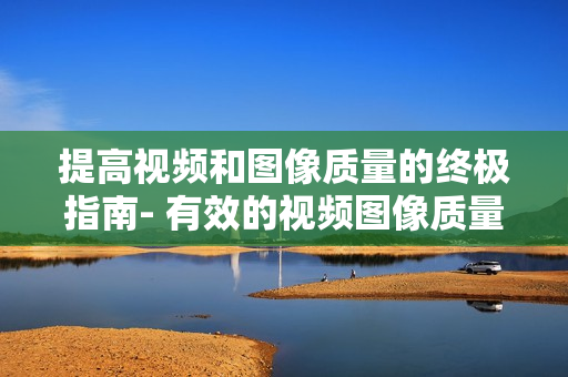 提高視頻和圖像質量的終極指南- 有效的視頻圖像質量檢查方法