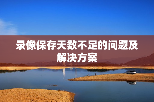 錄像保存天數不足的問題及解決方案