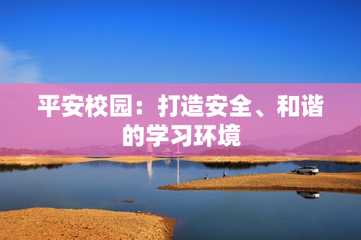 平安校園：打造安全、和諧的學習環(huán)境