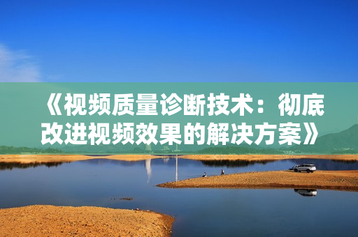 《視頻質量診斷技術：徹底改進視頻效果的解決方案》