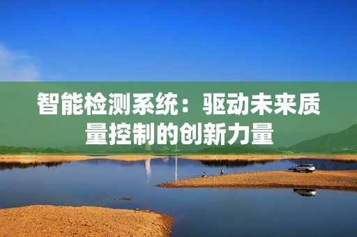 智能檢測系統：驅動未來質量控制的創新力量