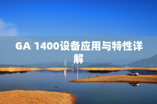 GA 1400設備應用與特性詳解