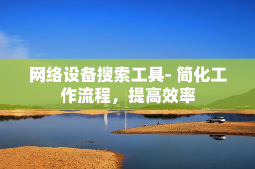 網(wǎng)絡(luò)設(shè)備搜索工具- 簡化工作流程，提高效率