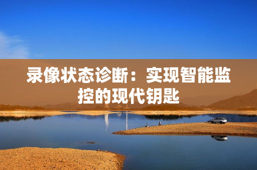 錄像狀態(tài)診斷：實現(xiàn)智能監(jiān)控的現(xiàn)代鑰匙