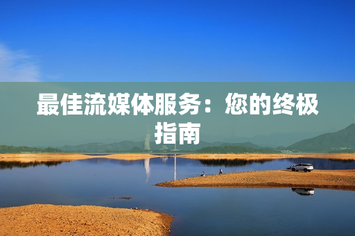 最佳流媒體服務：您的終極指南