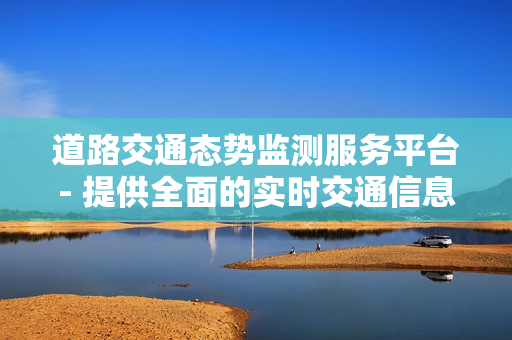 道路交通態勢監測服務平臺- 提供全面的實時交通信息