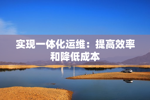 實現一體化運維：提高效率和降低成本