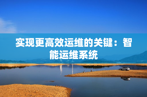 實現更高效運維的關鍵：智能運維系統