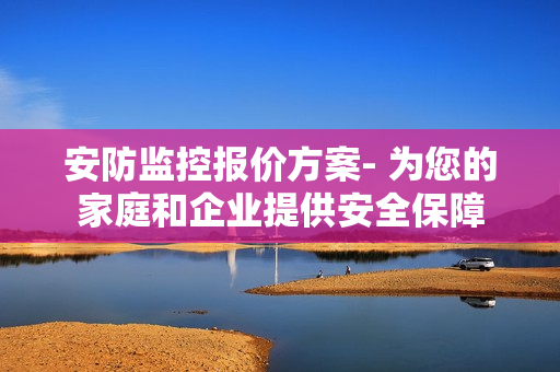 安防監控報價方案- 為您的家庭和企業提供安全保障