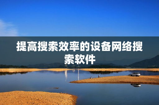 提高搜索效率的設備網絡搜索軟件
