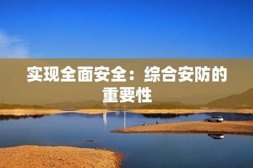 實現全面安全：綜合安防的重要性