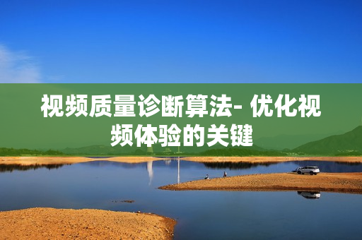 視頻質量診斷算法- 優化視頻體驗的關鍵