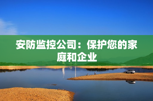 安防監控公司：保護您的家庭和企業