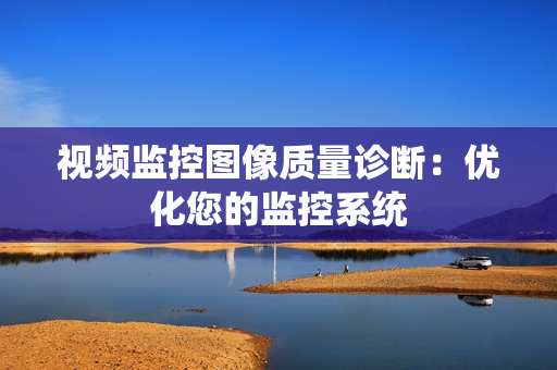 視頻監控圖像質量診斷：優化您的監控系統