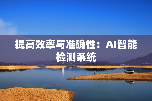 提高效率與準(zhǔn)確性：AI智能檢測系統(tǒng)