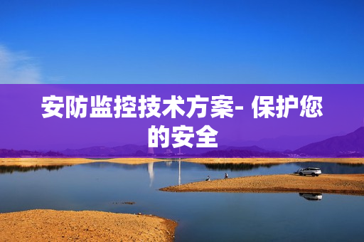 安防監控技術方案- 保護您的安全