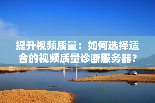 提升視頻質量：如何選擇適合的視頻質量診斷服務器？