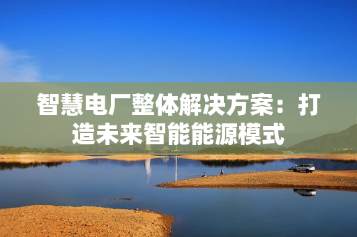 智慧電廠整體解決方案：打造未來智能能源模式