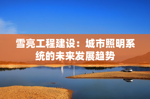 雪亮工程建設：城市照明系統的未來發展趨勢