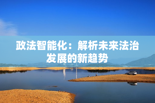 政法智能化：解析未來法治發展的新趨勢