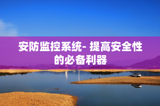 安防監(jiān)控系統(tǒng)- 提高安全性的必備利器