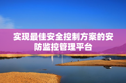 實現最佳安全控制方案的安防監控管理平臺