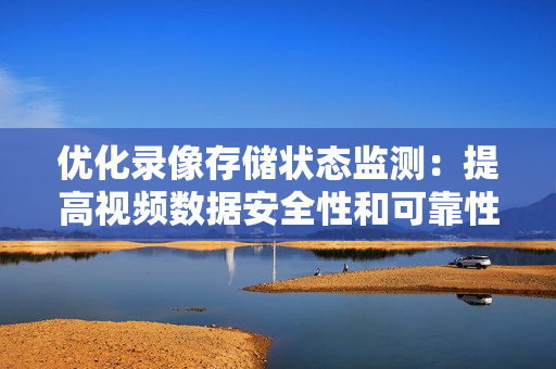 優化錄像存儲狀態監測：提高視頻數據安全性和可靠性