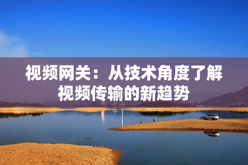 視頻網關：從技術角度了解視頻傳輸的新趨勢